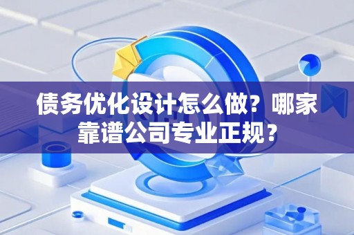 债务优化设计怎么做？哪家靠谱公司专业正规？