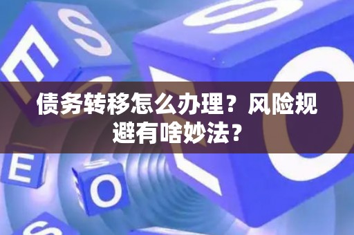 债务转移怎么办理？风险规避有啥妙法？